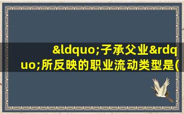 “子承父业”所反映的职业流动类型是( )